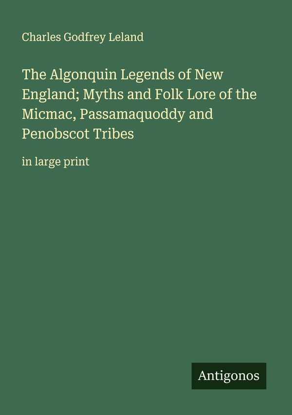 The Algonquin Legends of New England; Myths and Folk Lore of the Mi...