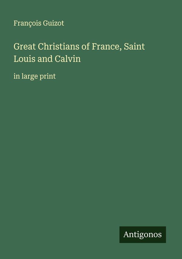 Great Christians of France, Saint Louis and Calvin - François Guizot