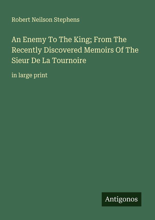 An Enemy To The King; From The Recently Discovered Memoirs Of The S...