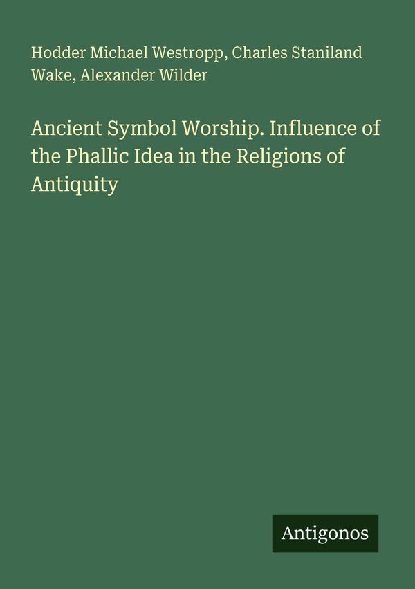 Ancient Symbol Worship. Influence of the Phallic Idea in the Religi...