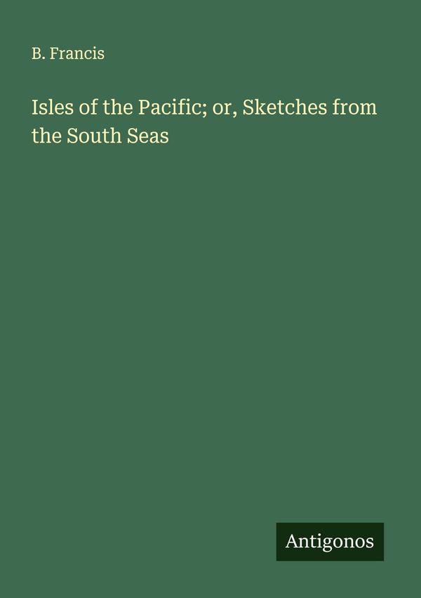 Isles of the Pacific; or, Sketches from the South Seas - B. Francis