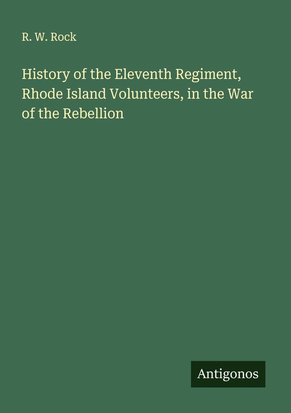History of the Eleventh Regiment, Rhode Island Volunteers, in the W...