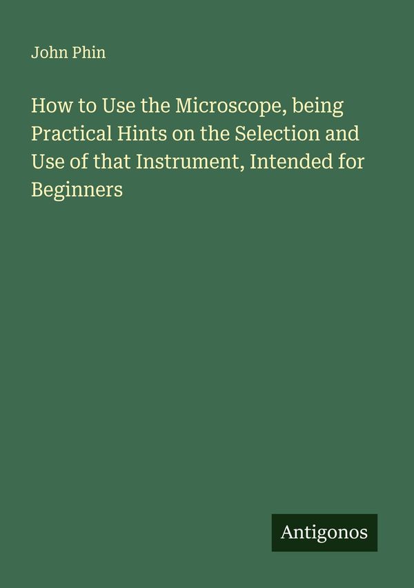 How to Use the Microscope, being Practical Hints on the Selection a...