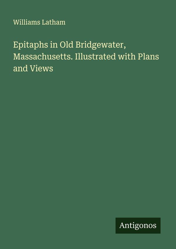 Epitaphs in Old Bridgewater, Massachusetts. Illustrated with Plans ...