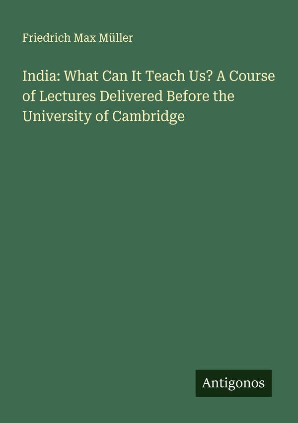 India: What Can It Teach Us? A Course of Lectures Delivered Before ...