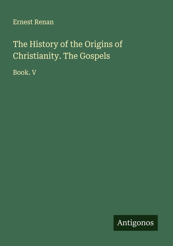 The History of the Origins of Christianity. The Gospels - Ernest Renan