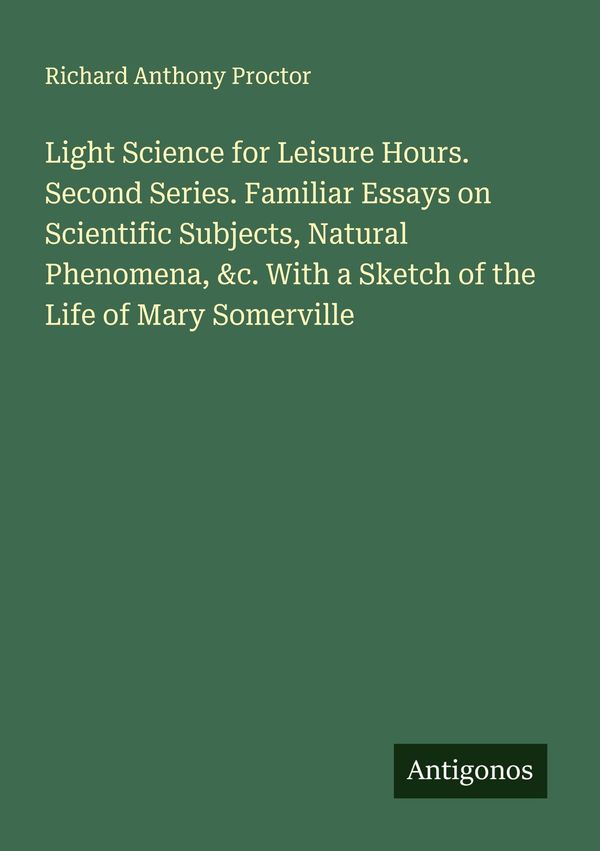 Light Science for Leisure Hours. Second Series. Familiar Essays on ...