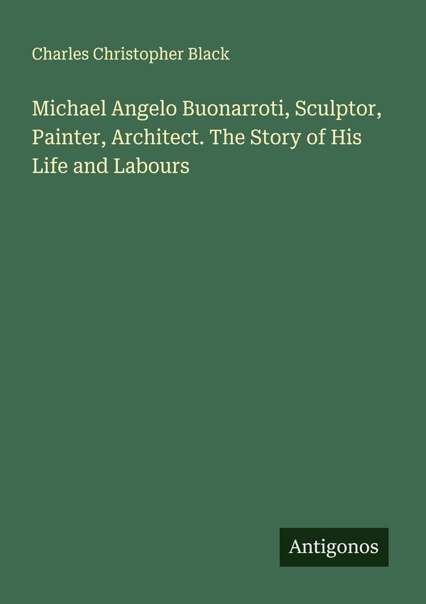 Michael Angelo Buonarroti, Sculptor, Painter, Architect. The Story ...