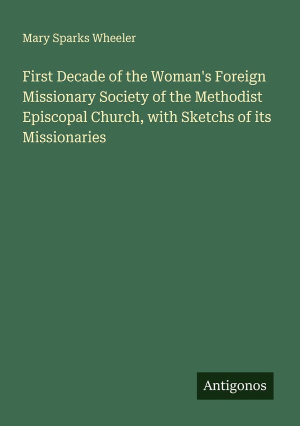 First Decade of the Womans Foreign Missionary Society of the Metho...