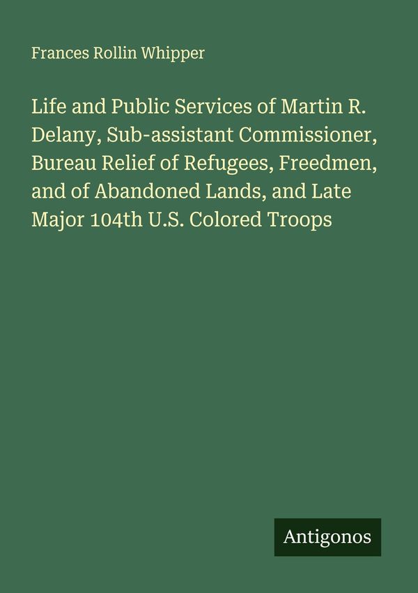 Life and Public Services of Martin R. Delany, Sub-assistant Commiss...