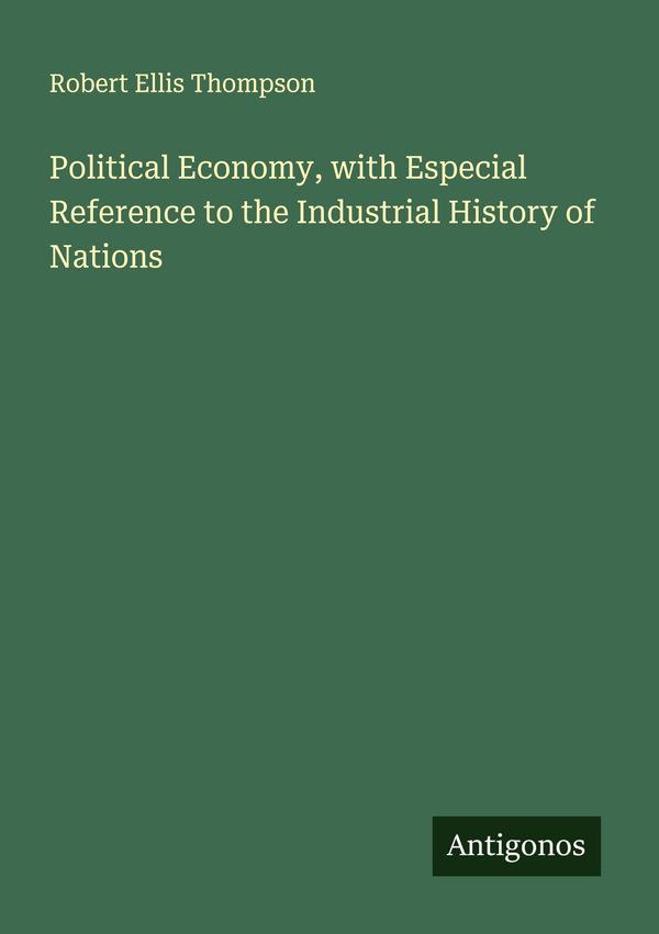 Political Economy, with Especial Reference to the Industrial Histor...