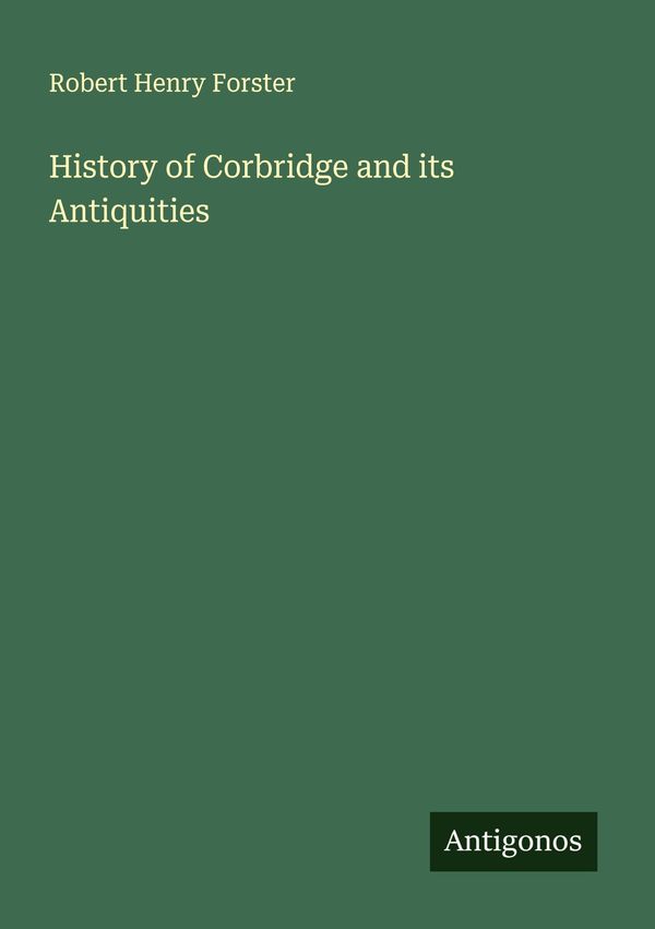 History of Corbridge and its Antiquities - Robert Henry Forster (Buch)