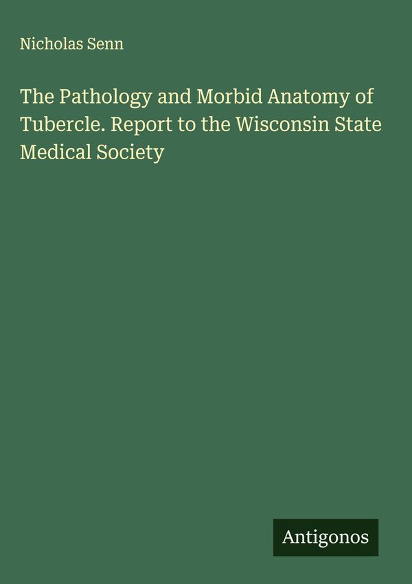 The Pathology and Morbid Anatomy of Tubercle. Report to the Wiscons...