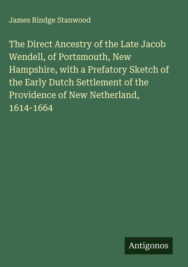 The Direct Ancestry of the Late Jacob Wendell, of Portsmouth, New H...