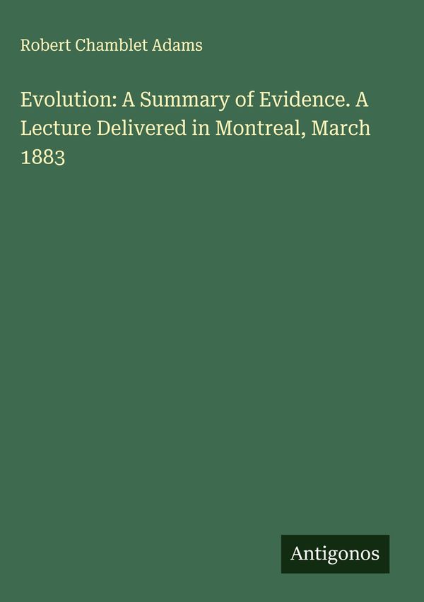 Evolution: A Summary of Evidence. A Lecture Delivered in Montreal, ...