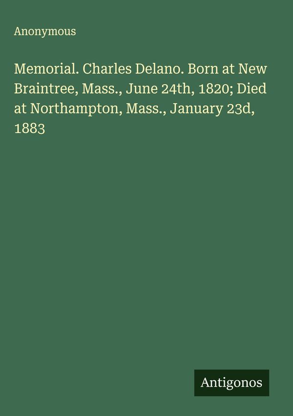 Memorial. Charles Delano. Born at New Braintree, Mass., June 24th, ...