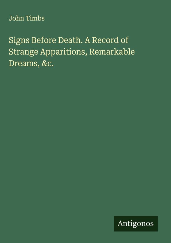 Signs Before Death. A Record of Strange Apparitions, Remarkable Dre...
