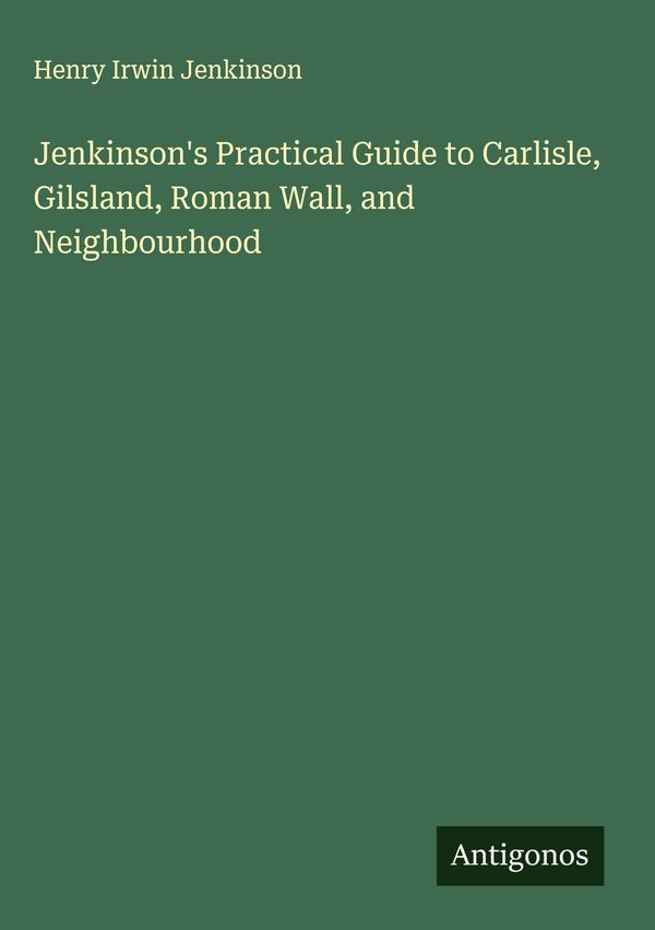 Jenkinsons Practical Guide to Carlisle, Gilsland, Roman Wall, and ...