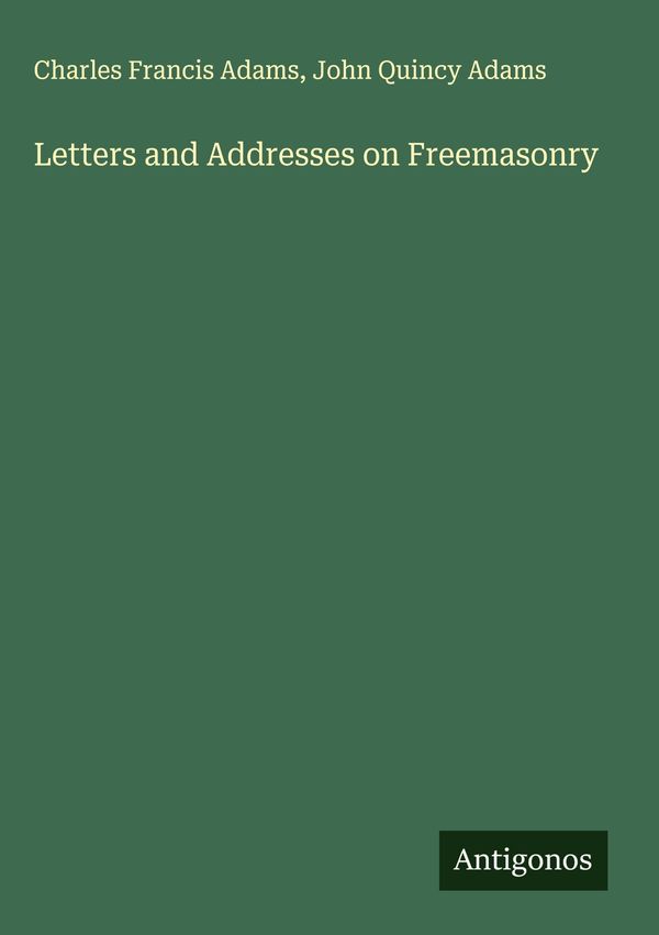 Letters and Addresses on Freemasonry - Charles Francis Adams (Buch)