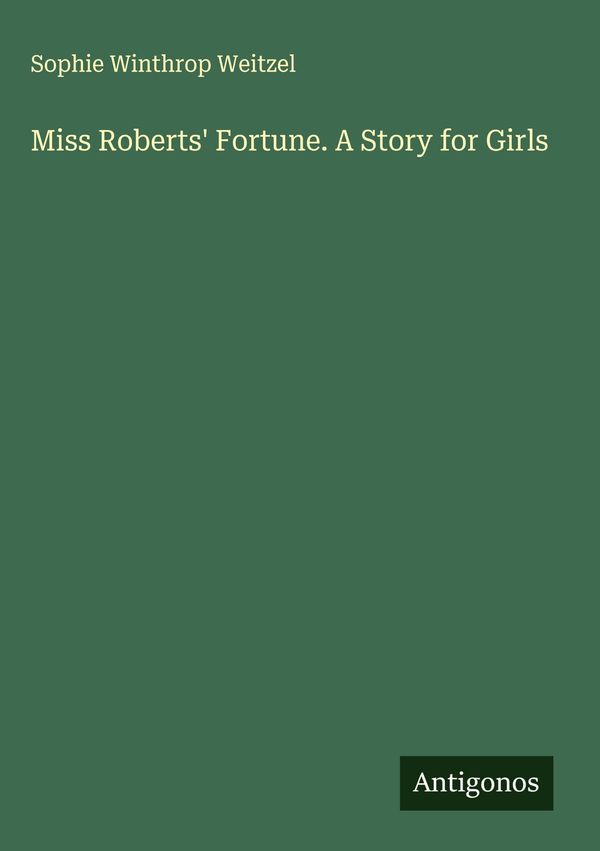 Miss Roberts Fortune. A Story for Girls - Sophie Winthrop Weitzel