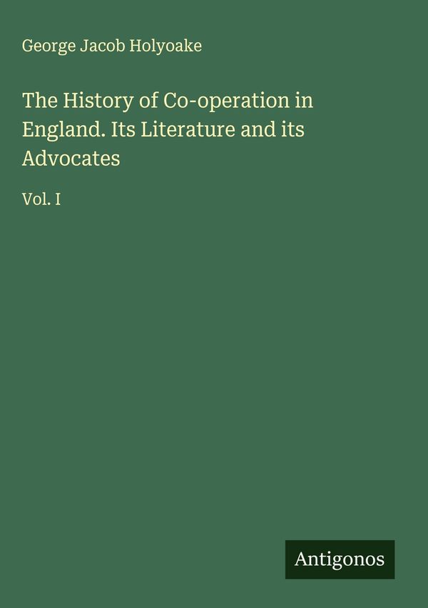 The History of Co-operation in England. Its Literature and its Advo...