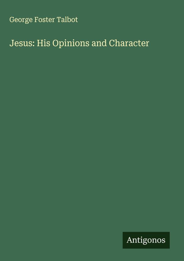 Jesus: His Opinions and Character - George Foster Talbot (Buch)