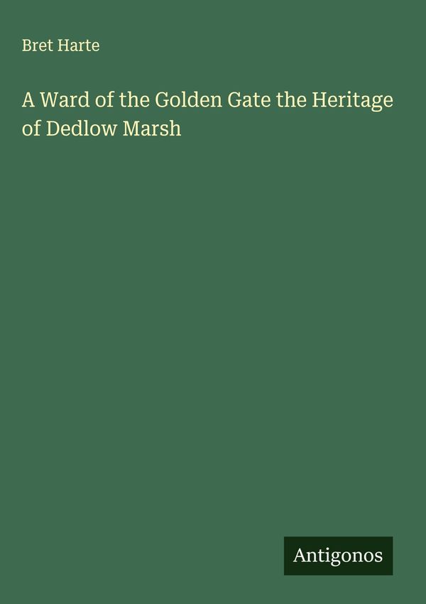 A Ward of the Golden Gate the Heritage of Dedlow Marsh - Bret Harte