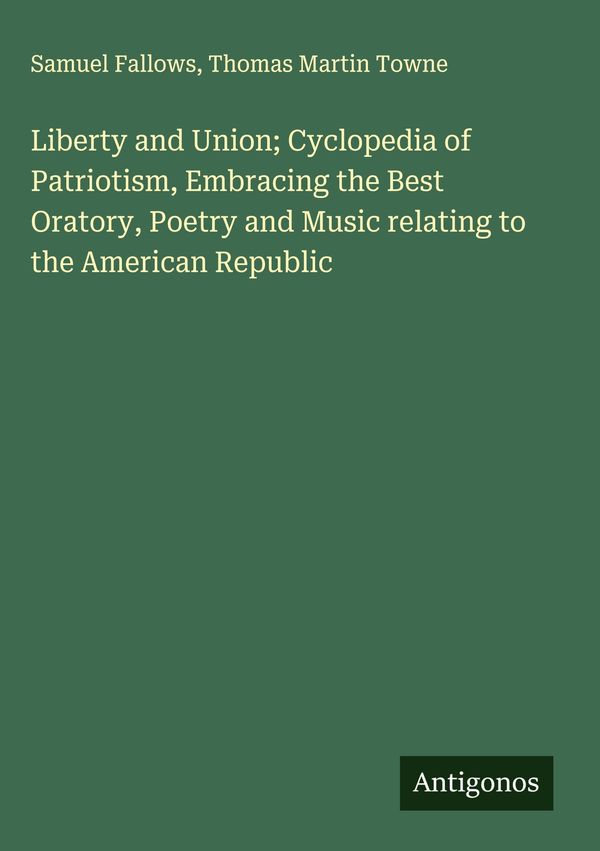 Liberty and Union; Cyclopedia of Patriotism, Embracing the Best Ora...
