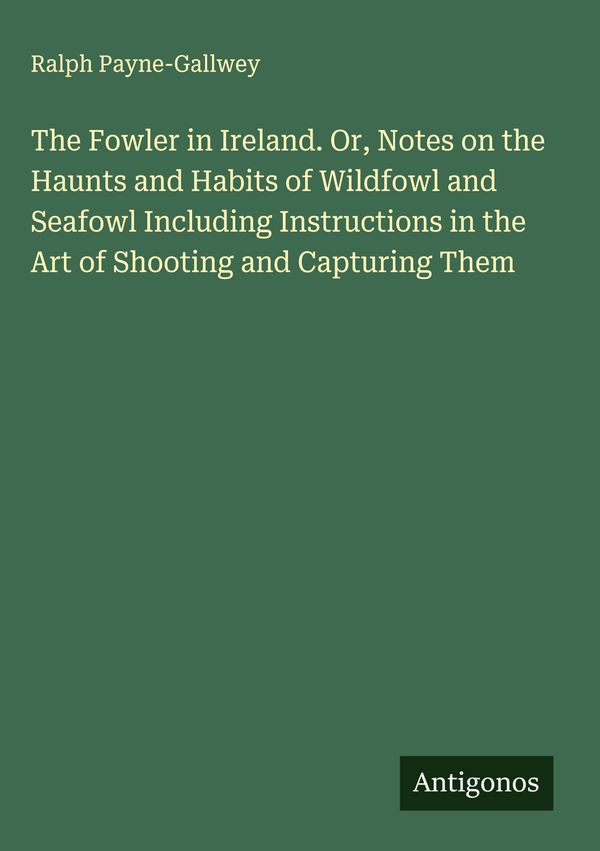 The Fowler in Ireland. Or, Notes on the Haunts and Habits of Wildfo...