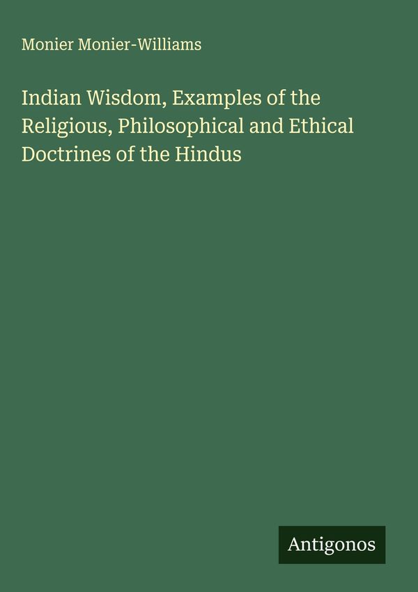 Indian Wisdom, Examples of the Religious, Philosophical and Ethical...