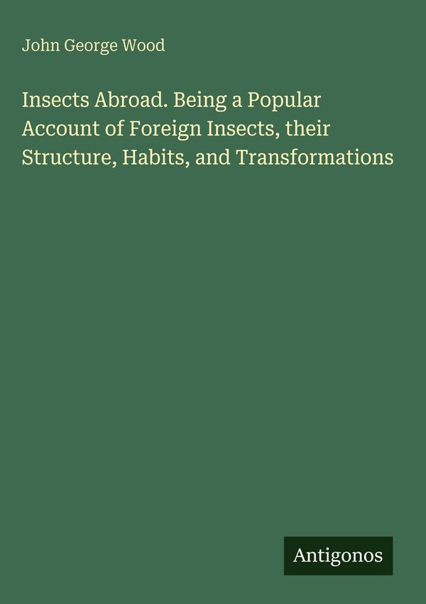 Insects Abroad. Being a Popular Account of Foreign Insects, their S...