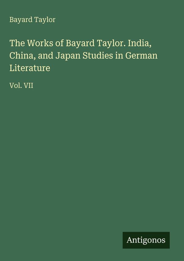 The Works of Bayard Taylor. India, China, and Japan Studies in Germ...