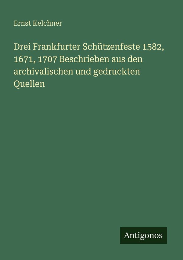 Drei Frankfurter Schützenfeste 1582, 1671, 1707 Beschrieben aus den...