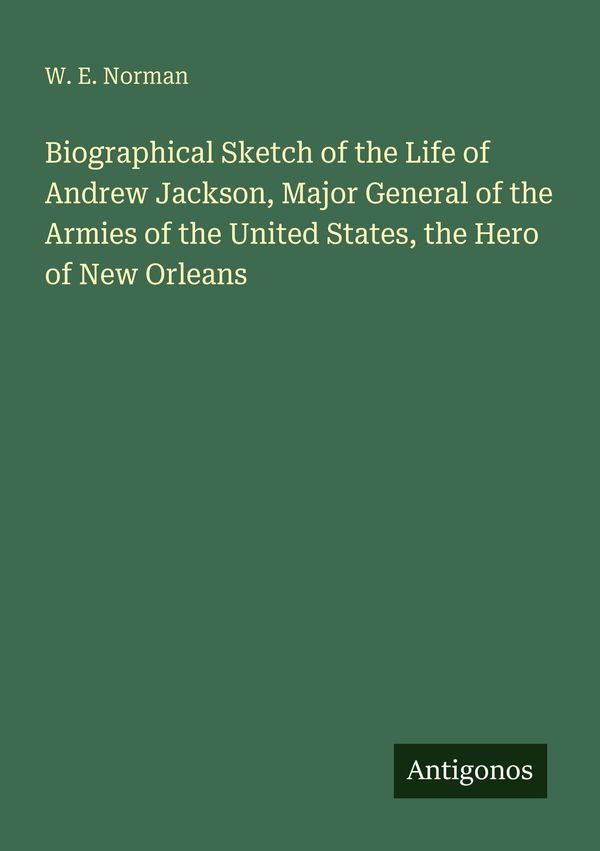Biographical Sketch of the Life of Andrew Jackson, Major General of...