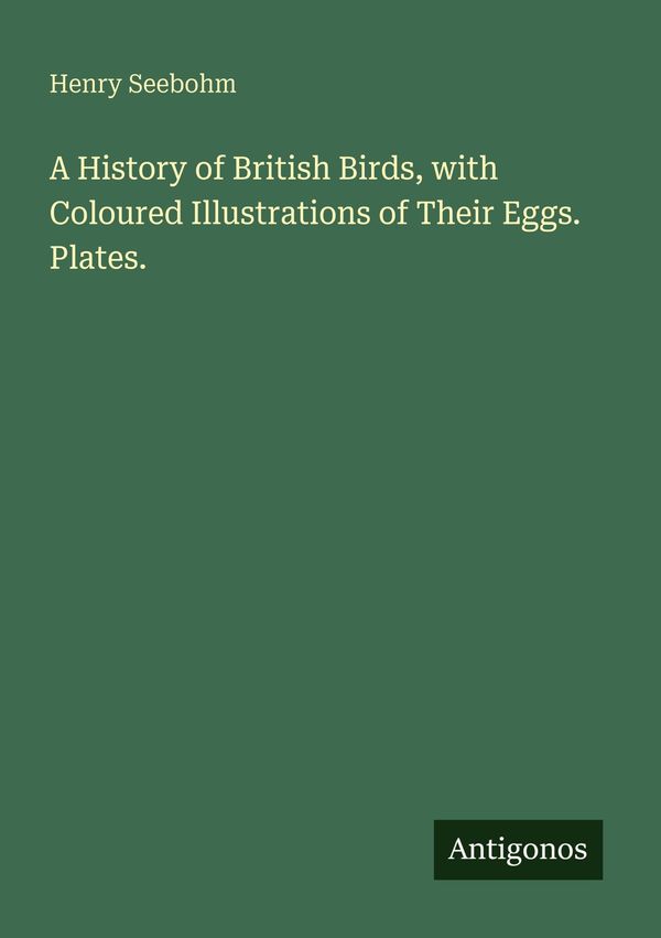 A History of British Birds, with Coloured Illustrations of Their Eg...