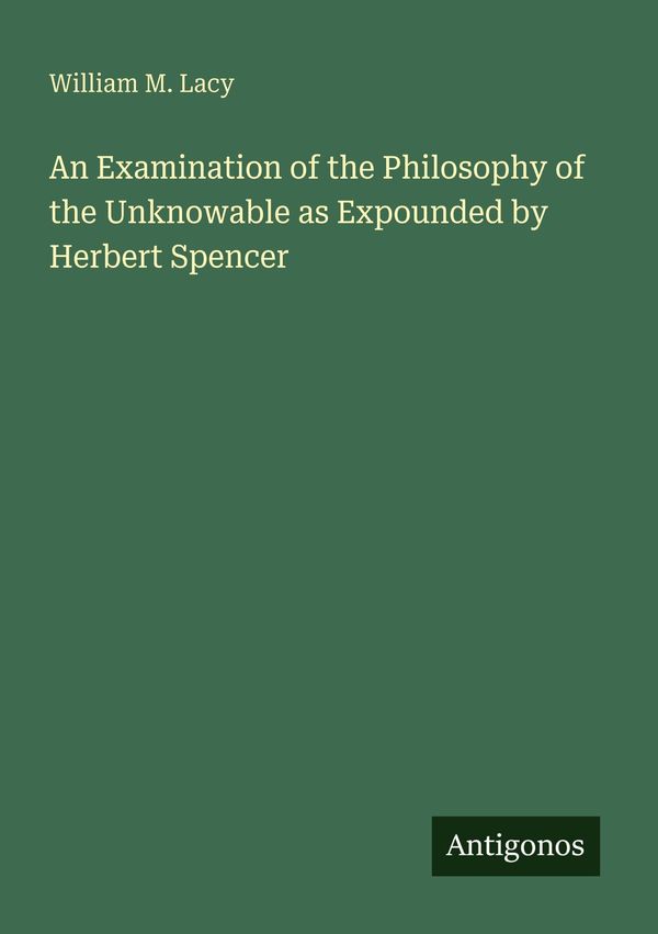 An Examination of the Philosophy of the Unknowable as Expounded by ...