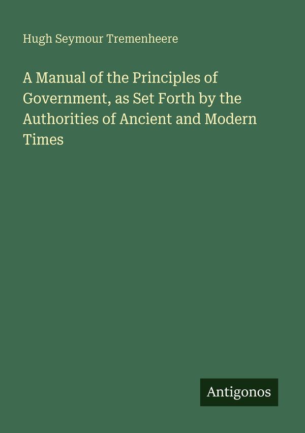 A Manual of the Principles of Government, as Set Forth by the Autho...