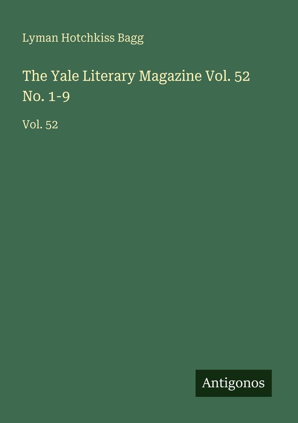 The Yale Literary Magazine Vol. 52 No. 1-9 - Lyman Hotchkiss Bagg