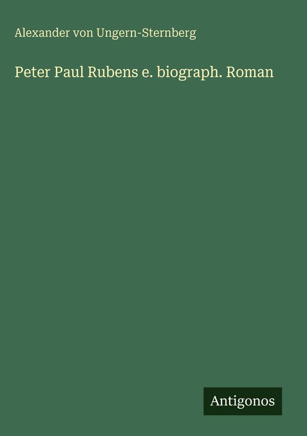 Peter Paul Rubens e. biograph. Roman - Alexander Von Ungern-Sternberg