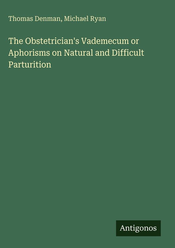 The Obstetricians Vademecum or Aphorisms on Natural and Difficult ...