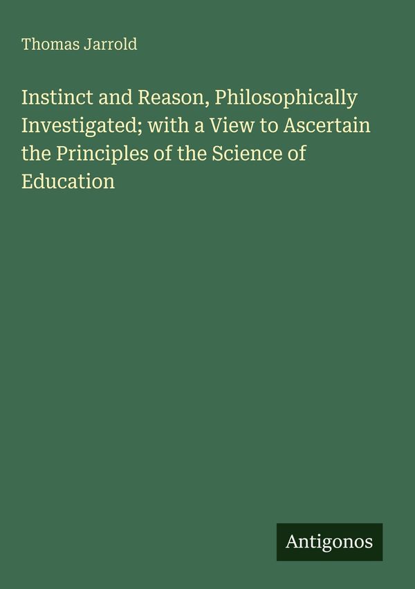 Instinct and Reason, Philosophically Investigated; with a View to A...