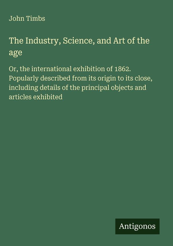 The Industry, Science, and Art of the age - John Timbs (Buch)