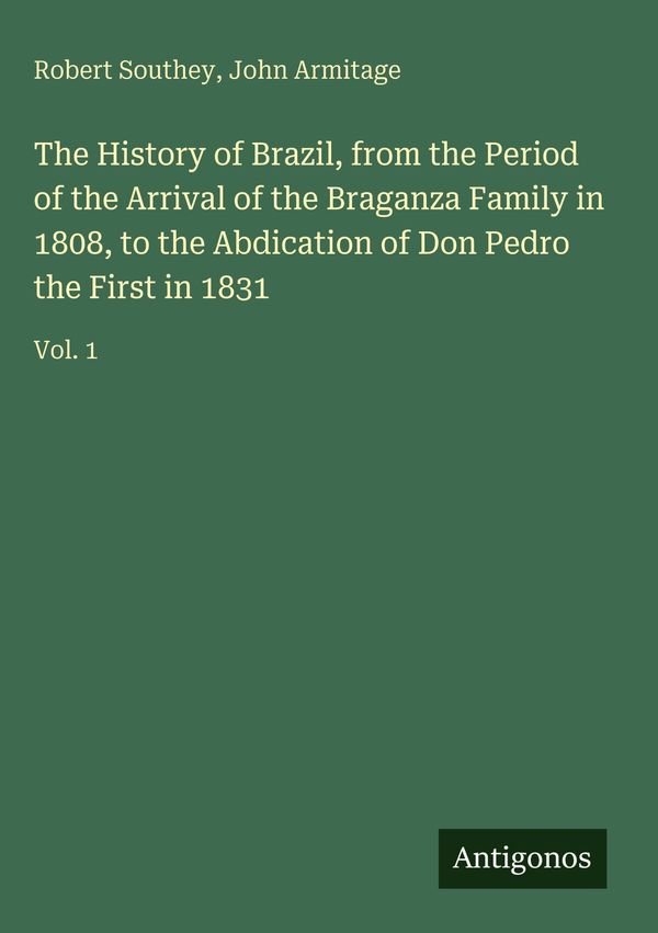 The History of Brazil, from the Period of the Arrival of the Bragan...