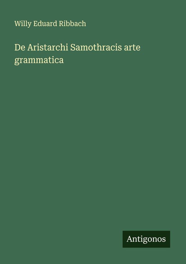 De Aristarchi Samothracis arte grammatica - Willy Eduard Ribbach