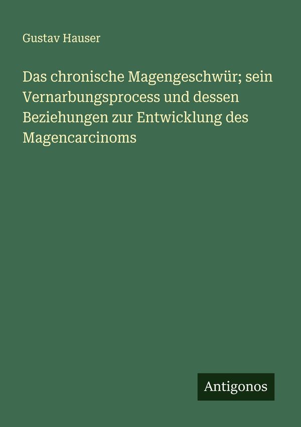 Das chronische Magengeschwür; sein Vernarbungsprocess und dessen Be...