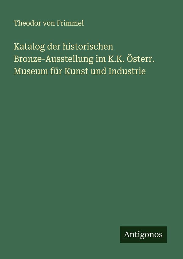 Katalog der historischen Bronze-Ausstellung im K.K. Österr. Museum ...