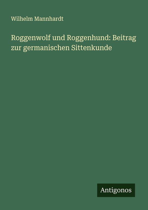 Roggenwolf und Roggenhund: Beitrag zur germanischen Sittenkunde (Buch)