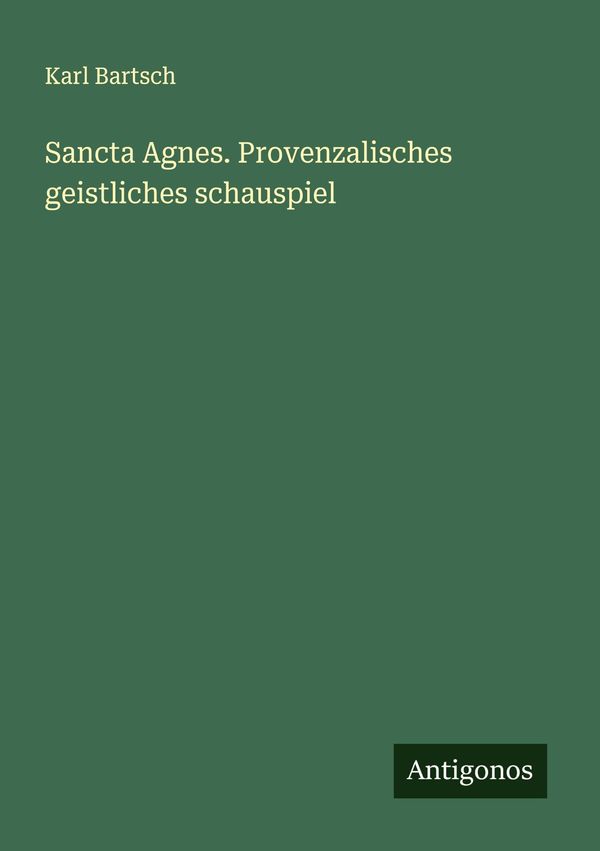 Sancta Agnes. Provenzalisches geistliches schauspiel - Karl Bartsch