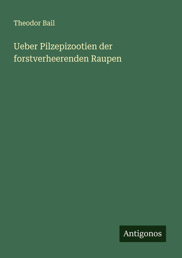 Ueber Pilzepizootien der forstverheerenden Raupen - Theodor Bail