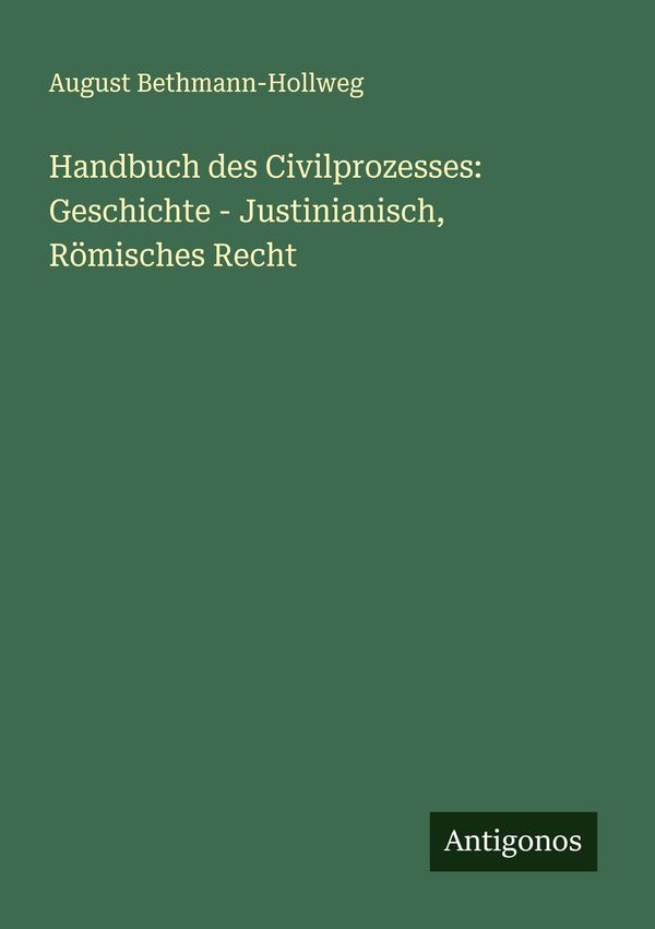 Handbuch des Civilprozesses: Geschichte - Justinianisch, Römisches ...